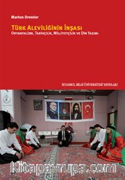 Türk Aleviliğinin İnşası <br /> Oryantalizm, Tarihçilik, Milliyetçilik Ve Din Yazımı