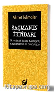 Saçmanın İktidarı (Ekranlarla Sınırlı Kalmıyor, Hayatlarımız da Dönüşüyor)