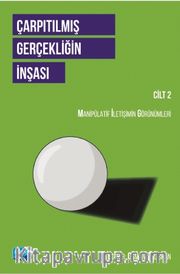 Çarpıtılmış Gerçekliğin İnşası (Cilt 2) <br /> Manipülatif İletişimin Görünümleri