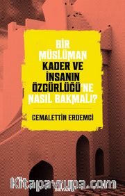Bir Müslüman Kader ve İnsanın Özgürlüğü’ne Nasıl Bakmalı?