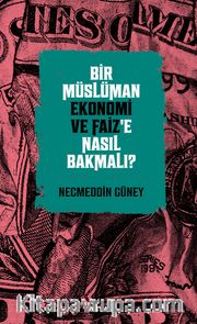 Bir Müslüman Ekonomi ve Faiz’e Nasıl Bakmalı?