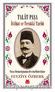 Talat Paşa <br /> İttihat ve Terakki Tarihi Posta Memurluğundan Devrim Önderliğine