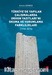 Türkiye’de Yapılan Çalışmalarda Orhon Yazıtları’nı Okuma ve Yorumlama Farklılıkları (1936-2016)