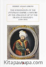 The Foundation Of The Ottoman Empire A History Of The Osmanlis Up To The Death Of Bayezid I (1300-1403)