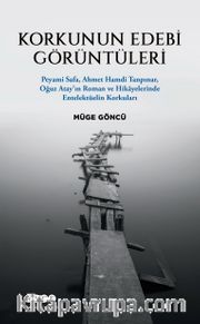 Korkunun Edebi Görüntüleri <br /> Peyami Safa, Ahmet Hamdi Tanpınar, Oğuz Atay’ın Roman ve Hikayelerinde Entelektüelin Korkuları