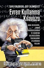 Evren Kullanma Kılavuzu <br /> Kara Deliklerin, Zaman Paradokslarının ve Kuantum Belirsizliğinin Tehlikelerini Atlatmanın Yolları