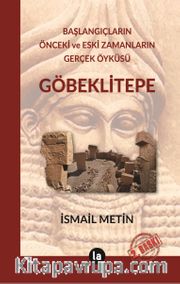 Göbeklitepe <br /> Başlangıçların Önceki ve Eski Zamanların Gerçek Öyküsü