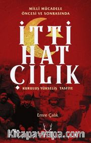 Milli Mücadele Öncesi ve Sonrasında İttihatçılık <br /> Kuruluş, Yükseliş, Tasfiye