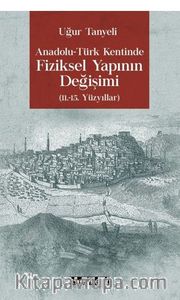 Anadolu-Türk Kentinde Fiziksel Yapının Değişimi 11.-15. Yüzyıllar