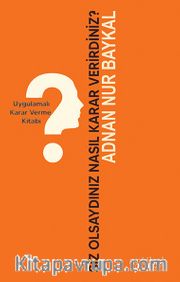 Siz Olsaydınız Nasıl Karar Verirdiniz? <br /> Uygulamalı Karar Verme Kitabı