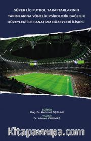 Süper Lig Futbol Taraftarlarının Takımlarına Yönelik Psikolojik Bağlılık Düzeyleri İle Fanatizm Düzeyleri İlişkisi