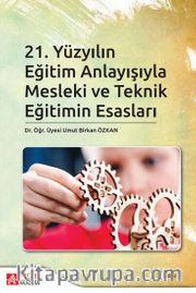 21.Yüzyılın Eğitim Anlayışıyla Mesleki ve Teknik Eğitimin Esasları