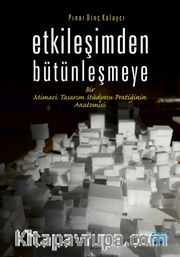 Etkileşimden Bütünleşmeye <br /> Bir Mimari Tasarım Stüdyosu Pratiğinin Anatomisi