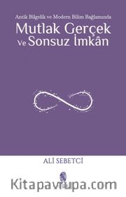 Mutlak Gerçek ve Sonsuz İmkan <br /> Antik Bilgelik ve Modern Bilim Bağlamında
