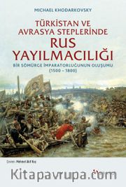 Türkistan ve Avrasya Steplerinde Rus Yayılmacılığı <br /> Bir Sömürge İmparatorluğunun Oluşumu (1500 -1800)