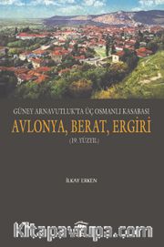 Güney Arnavutluk’ta Üç Osmanlı Kasabası Avlonya, Berat, Ergiri (19. Yüzyıl)