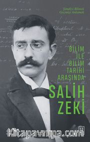 Bilim ile Bilim Tarihi Arasında Salih Zeki <br /> Şimdiyi Bilmek Geçmişi Anlamak