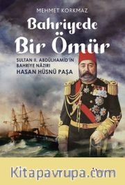Bahriyede Bir Ömür <br /> Sultan II. Abdülhamid’in Bahriye Nazırı Hasan Hüsnü Paşa