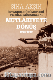 İstanbul Hükümetleri ve Milli Mücadele 1 (Mutlakıyete Dönüş 1918-1919)