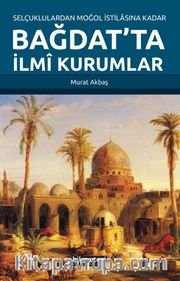 Selçuklulardan Moğol İstilasına Kadar Bağdat’ta İlmi Kurumlar
