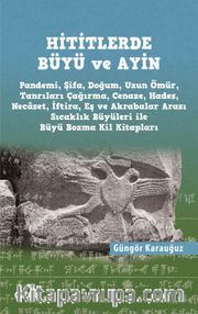 Hititlerde Büyü ve Ayin (Pandemi, Şifa, Doğum, Uzun Ömür, Tanrıları Çağırma, Cenaze, Hades, Necaset, İftira, Eş ve Akrabalar Arası Sıcaklık Büyüleri ile Büyü Bozma Kil Kitapları) 