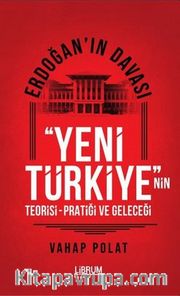 Erdoğan'ın Davası <br /> Yeni Türkiye'nin Teorisi-Pratiği ve Geleceği