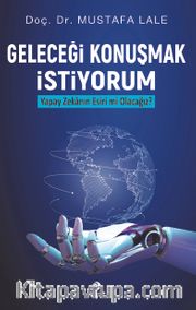 Geleceği Konuşmak İstiyorum <br /> Yapay Zekanın Esiri mi Olacağız?