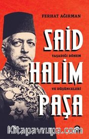 Said Halim Paşa <br /> Yaşadığı Dönem ve Düşünceleri