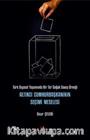 Altıncı Cumhurbaşkanının Seçimi Meselesi <br /> Türk Siyaset Yaşamında Bir Tür Soğuk Savaş Örneği
