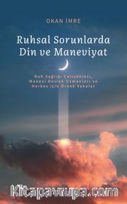 Ruhsal Sorunlarda Din ve Maneviyat (Ruh Sağlığı Çalışanları, Manevi Destek Uzmanları ve Herkes için Örnek Vakalar) 