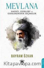 Mevlana, Hayatı, Eserleri ve Eserlerinden Seçmeler
