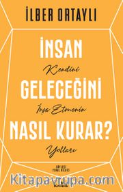 İnsan Geleceğini Nasıl Kurar? <br /> Kendini İnşa Etmenin Yolları