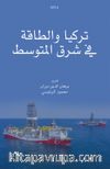 تركيا والطاقة في شرق المتوسط - Türkiye Ve’t-Taka Fi Şerki’l-Mutavassit El-Hadirü Ve’l-Müstakbel