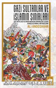 Gazi Sultanlar ve İslamın Sınırları <br /> Geç Orta Çağ ve Erken Modern Dönemlere İlişkin Karşılaştırmalı Bir İnceleme