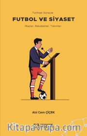 Tarihsel Süreçte Futbol ve Siyaset <br /> Maçlar, Rekabetler, Takımlar