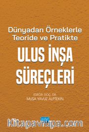 Dünyadan Örneklerle Teoride ve Pratikte Ulus İnşa Süreçleri