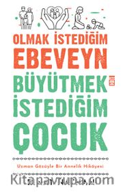 Olmak İstediğim Ebeveyn Büyütmek İstediğim Çocuk <br /> Uzman Gözüyle Bir Annelik Hikayesi