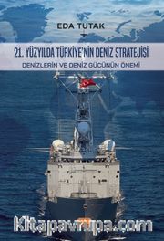 21. Yüzyılda Türkiye'nin Deniz Stratejisi <br /> Denizlerin ve Deniz Gücünün Önemi