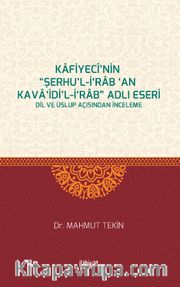 Kafiyecî’nin “Şerhu’l-İ‘rab ‘an Kava‘idi’l-İ‘rab” Adlı Eseri <br /> Dil ve Üslup Açısından İnceleme