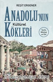 Anadolu’nun Kültürel Kökleri Tarih, Mitoloji ve Din