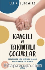Kaygılı ve Takıntılı Çocuklar <br /> Ebeveynler İçin Bilimsel Olarak Kanıtlanmış Bir Rehber