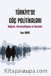 Türkiye'de Göç Politikaları <br /> Değişim, Kurumsallaşma ve Sorunlar