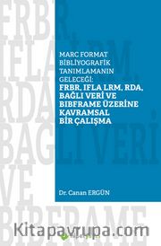 Marc Format Bibliyografik Tanımlamanın Geleceği: FRBR, IFLA LRM, RDA, Bağlı Veri  BIBFRAME Üzerine Kavramsal Bir Çalışma