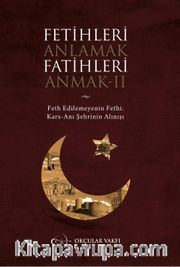 Fetihleri Anlamak Fatihleri Anmak II <br /> Fethedilemeynin Fethi Kars-Anı Şehrinin Alınışı  