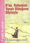 O'na Ruhumun Yaralı Olduğunu Söyleyin