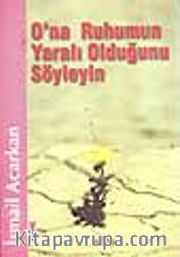 O'na Ruhumun Yaralı Olduğunu Söyleyin