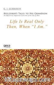 Life Is Real Only Then, When “I Am.” <br /> Beelzebub’s Tales to His Grandson An Objectively Impartial Criticism of the Life of Man