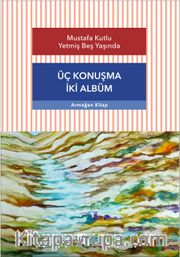Üç Konuşma İki Albüm <br /> Mustafa Kutlu Yetmiş Beş Yaşında