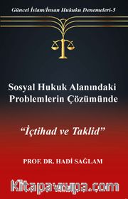 Sosyal Hukuk Alanındaki Problemlerin Çözümünde İçtihad ve Taklid / Güncel İslam/İnsan Hukuku Denemeleri 5