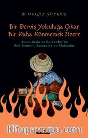 Derviş Bir Yolculuğa Çıkar Bir Daha Dönmemek Üzere <br /> Anadolu'da ve Balkanlar'da Sufi İsimler, Zamanlar ve Mekanlar